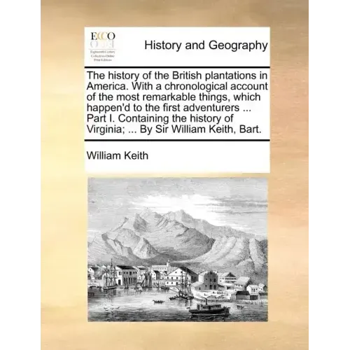 The History of the British Plantations in America. with a Chronological Account of the Most Remarkable Things, Which Happen'd to the First Adventurers