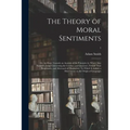 The Theory of Moral Sentiments; or, An Essay Towards an Analysis of the Principles by Which Men Naturally Judge Concerning the Conduct and Character,