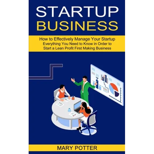 Startup Business: Everything You Need to Know in Order to Start a Lean Profit First Making Business (How to Effectively Manage Your Startup)