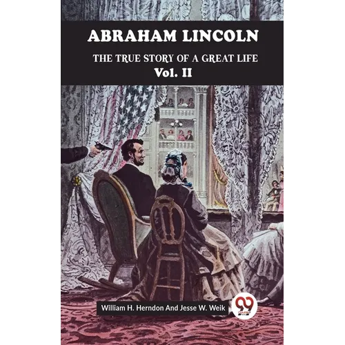 Abraham Lincoln The True Story Of A Great Life Vol. II