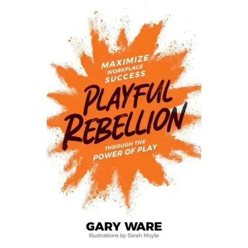 Playful Rebellion: Maximize Workplace Success Through The Power of Play