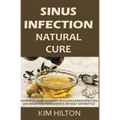 Sinus Infection Natural Cure: Powerful Home Remedies to Clear a Sinus Infection and Sinus Pain Permanently, Without Antibiotics