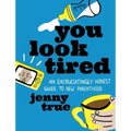 You Look Tired: An Excruciatingly Honest Guide to New Parenthood