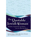 The Quotable Jewish Woman: Wisdom, Inspiration and Humor from the Mind and Heart