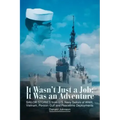It Wasn't Just a Job; It Was an Adventure: SAILOR STORIES from U.S. Navy Sailors of WWII, Vietnam, Persian Gulf and Peacetime Deployments
