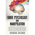 Dark Psychology and Manipulation: For a Better Life: The Ultimate Guide to Learning the Art of Persuasion, Emotional Influence, NLP Secrets, Hypnosis,