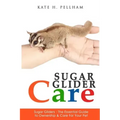 Sugar Gliders: The Essential Guide to Ownership & Care for Your Pet