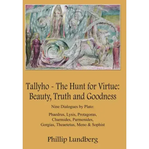 Tallyho - The Hunt for Virtue: Beauty, Truth and Goodness: Nine Dialogues by Plato: Phaedrus, Lysis, Protagoras, Charmides, Parmenides, Gorgias, Thea