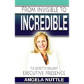 From Invisible to Incredible: The Secret to Brilliant Executive Presence
