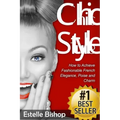Chic Style: How to Achieve Fashionable French Elegance, Poise and Charm