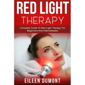 Red Light Therapy: Complete Guide To Red Light Therapy For Beginners And Intermediates