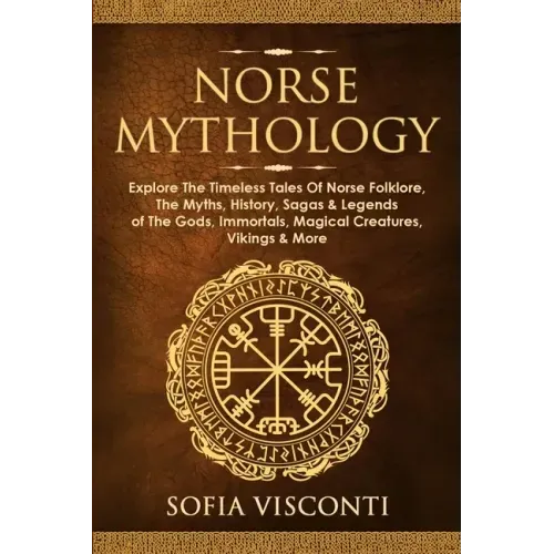 Norse Mythology: Explore The Timeless Tales Of Norse Folklore, The Myths, History, Sagas & Legends of The Gods, Immortals, Magical Crea