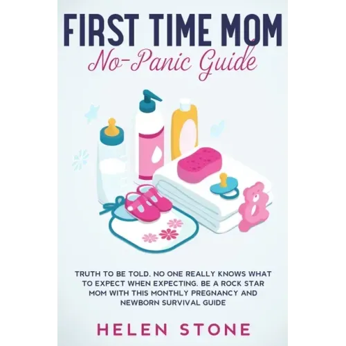 First Time Mom No-Panic Guide: Truth to be Told, No One Really Knows What to Expect When Expecting. Be a Rock Star Mom with This Monthly Pregnancy an