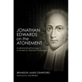 Jonathan Edwards on the Atonement: Understanding the Legacy of America's Greatest Theologian
