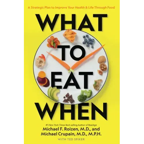 What to Eat When: A Strategic Plan to Improve Your Health and Life Through Food