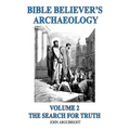 Bible Believer's Archaeology, Volume 2: The Search for Truth