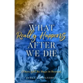 What Really Happens After We Die: (There Will Be Hugs in Heaven)