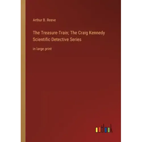 The Treasure-Train; The Craig Kennedy Scientific Detective Series: in large print