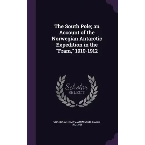 The South Pole; an Account of the Norwegian Antarctic Expedition in the "Fram," 1910-1912