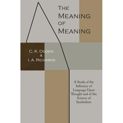 The Meaning of Meaning: A Study of the Influence of Language Upon Thought and of the Science of Symbolism