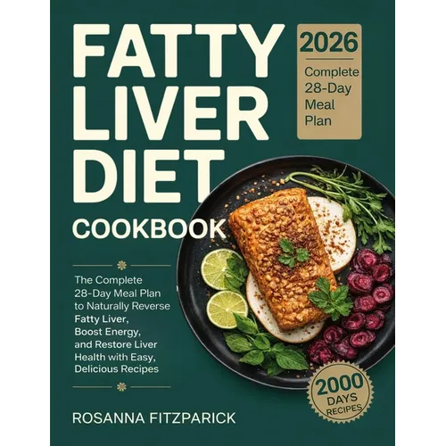 Fatty Liver Diet Cookbook: The Complete 28-Day Meal Plan to Naturally Reverse Fatty Liver, Boost Energy, and Restore Liver Health with Easy, Delicious