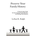 Preserve Your Family History: A Step-By-Step Guide for Interviewing Family Members and Writing Oral Histories