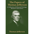 The Papers Of Thomas Jefferson: A Collection of Selected Writings, Memoirs and Letters