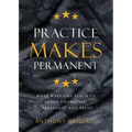 Practice Makes Permanent: What Warriors Teach Us About Character, Leadership, and Trust