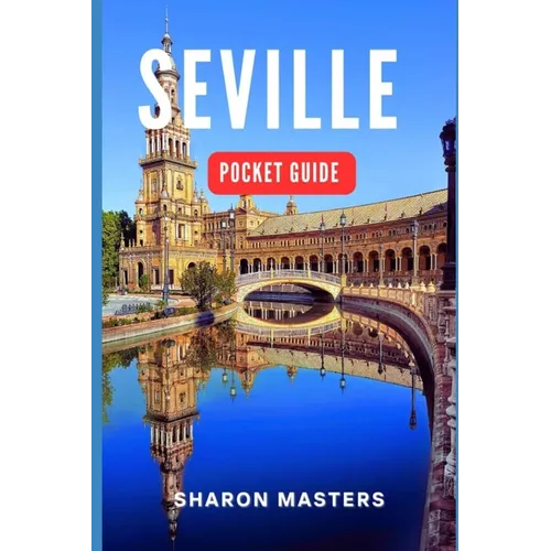 Seville Pocket Guide: Your Essential Companion to Seville: A Comprehensive Pocket Guide for Travelers