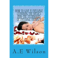 How to Give a Massage Learning The Basics and The Techniques of Massage Therapy