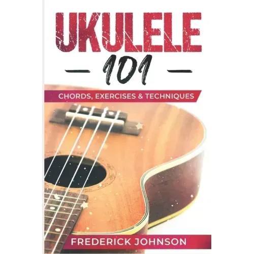 Ukulele 101: Chords, Exercises & Techniques