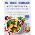 Metabolic Confusion Diet Cookbook for Endomorph Women: Easy-to-Follow Recipes for Endomorph Women Seeking Optimal Health and Vitality