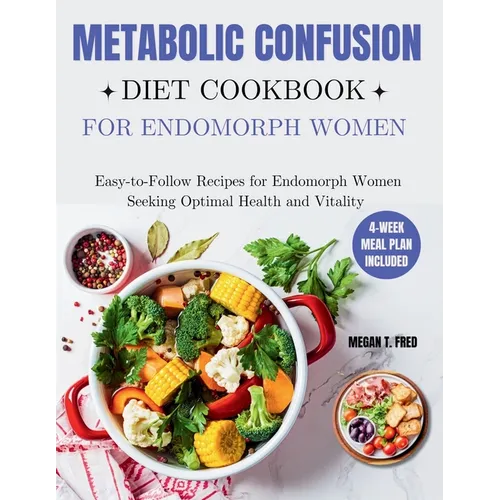 Metabolic Confusion Diet Cookbook for Endomorph Women: Easy-to-Follow Recipes for Endomorph Women Seeking Optimal Health and Vitality