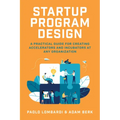 Startup Program Design: A Practical Guide for Creating Accelerators and Incubators at Any Organization