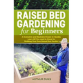 Raised Bed Gardening for Beginners: A Complete and Illustrated Guide to Quickly Learn All you Need to Know for Building Your Own Raised Bed Garden