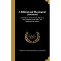 A Biblical and Theological Dictionary: Explanatory of the History, Manners, and Customs of the Jews, and Neighbouring Nations