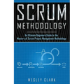 Scrum Methodology: An Ultimate Beginners Guide to the Mastery of Scrum Project Management Methodology.