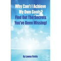 Why Can't I Achieve My Own Goals?: Find Out the Secrets You've Been Missing!