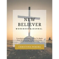New Believer Workbook: Foundational Gospel Truths To Begin Your Relationship With Christ Jesus