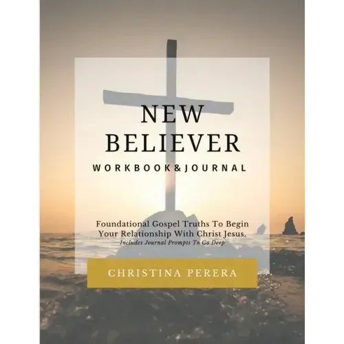 New Believer Workbook: Foundational Gospel Truths To Begin Your Relationship With Christ Jesus