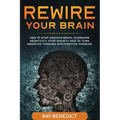 Rewire Your Brain: How to stop anxious brain, overcome negativity, stop anxiety and turn negative thinking into positive thinking