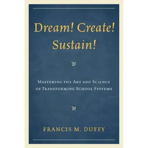 Dream! Create! Sustain!: Mastering the Art and Science of Transforming School Systems