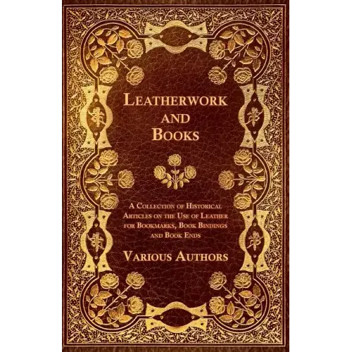 Leatherwork and Books - A Collection of Historical Articles on the Use of Leather for Bookmarks, Book Bindings and Book Ends