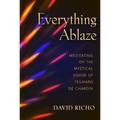 Everything Ablaze: Meditating on the Mystical Vision of Teilhard de Chardin