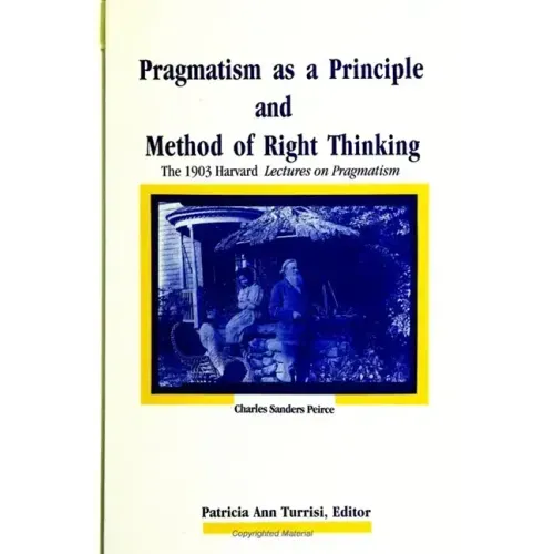 Pragmatism as a Principle and Method of Right Thinking: The 1903 Harvard Lectures on Pragmatism