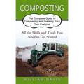 Composting: All the Skills and Tools You Need to Get Started (The Complete Guide to Composting and Creating Your Own Compost)