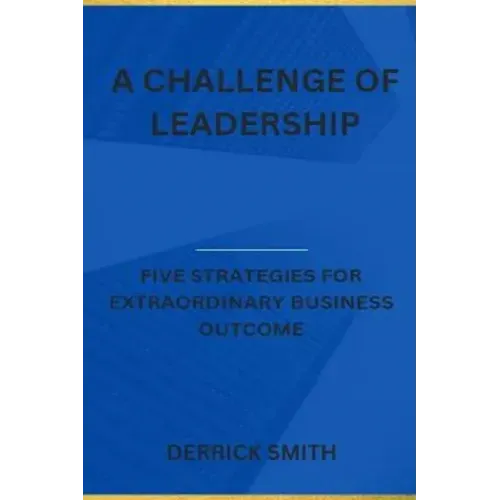 A challenge of leadership: Five strategies for extraordinary business outcome