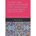 THE FIRST THREE TURKISH SUFI MASTER POETS Ahmed Yesevi, Yunus Emre, Nesimi SELECTED POEMS: Translation & Introduction Paul Smith
