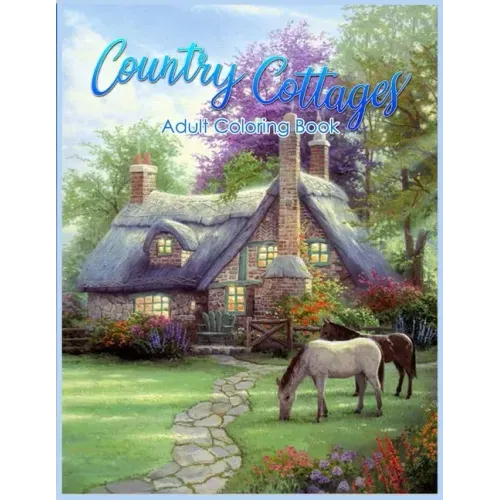 Country Cottages Coloring Book: An Adult Coloring Book Featuring Beautiful Country Cottages, Charming Country Cottage Interiors, and Peaceful Country