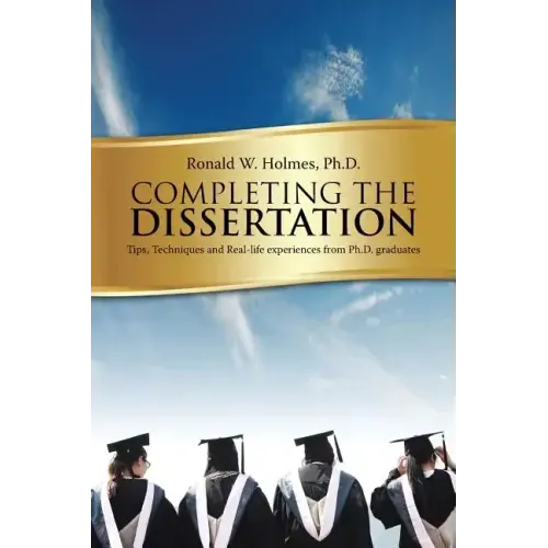 Completing the Dissertation: Tips, Techniques and Real-Life Experiences from PH.D. Graduates